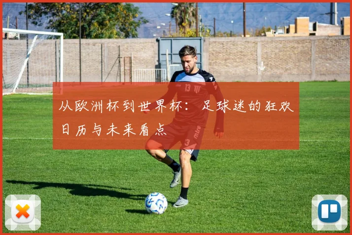从欧洲杯到世界杯：足球迷的狂欢日历与未来看点