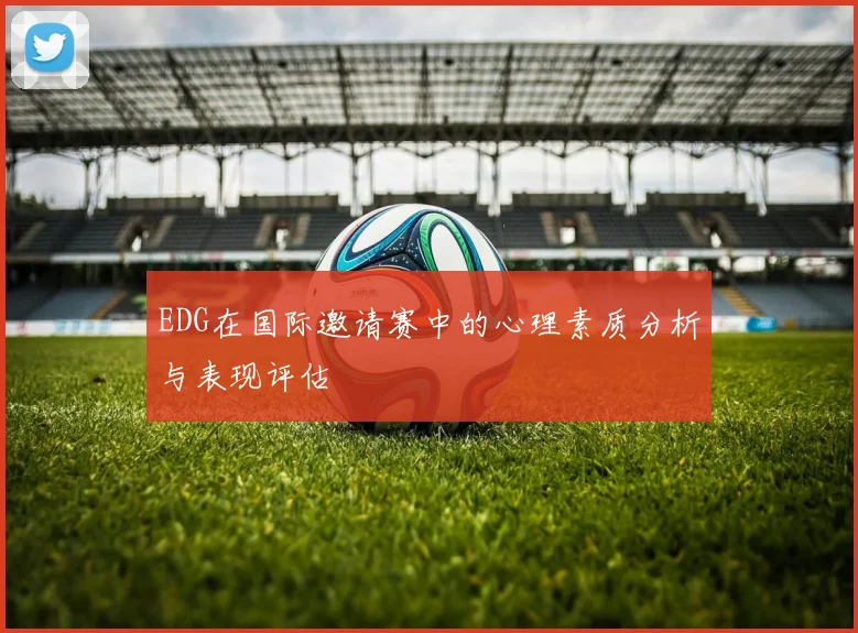 EDG在国际邀请赛中的心理素质分析与表现评估