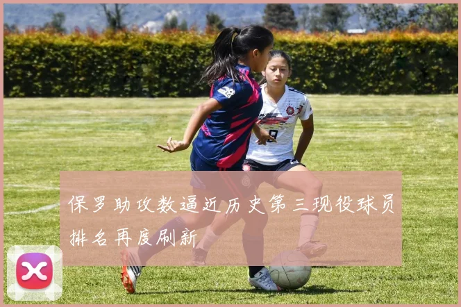 保罗助攻数逼近历史第三现役球员排名再度刷新